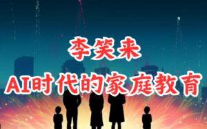 教育考证 - 李笑来·《谈AI时代的家庭教育》(完结)