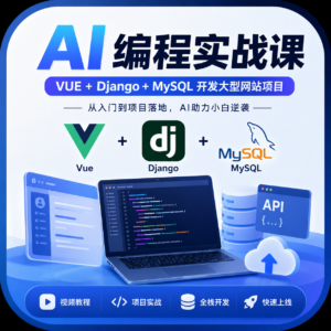 AI编程实战课:VUE+Django+MySQL开发大型网站项目,从入门到项目落地,AI助力编程小白逆袭