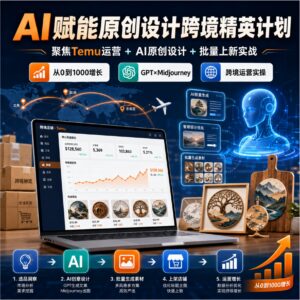 AI赋能原创设计跨境精英计划,聚焦Temu台运营与AI原创设计,助你实现跨境业务从0到1000的增长 配图