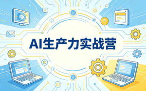 AI生产力实战营,多渠道应用全能实战课 配图